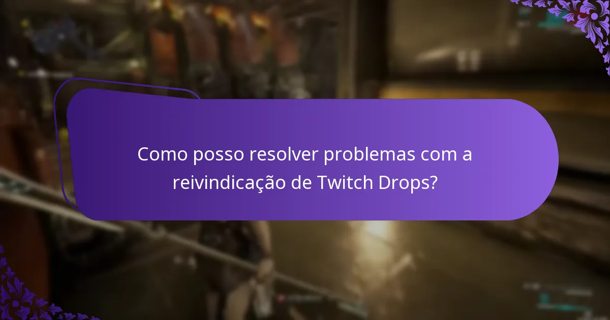 Como posso resolver problemas com a reivindicação de Twitch Drops?
