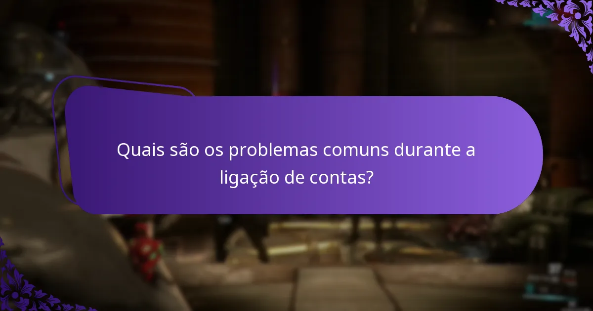 Quais são os problemas comuns durante a ligação de contas?