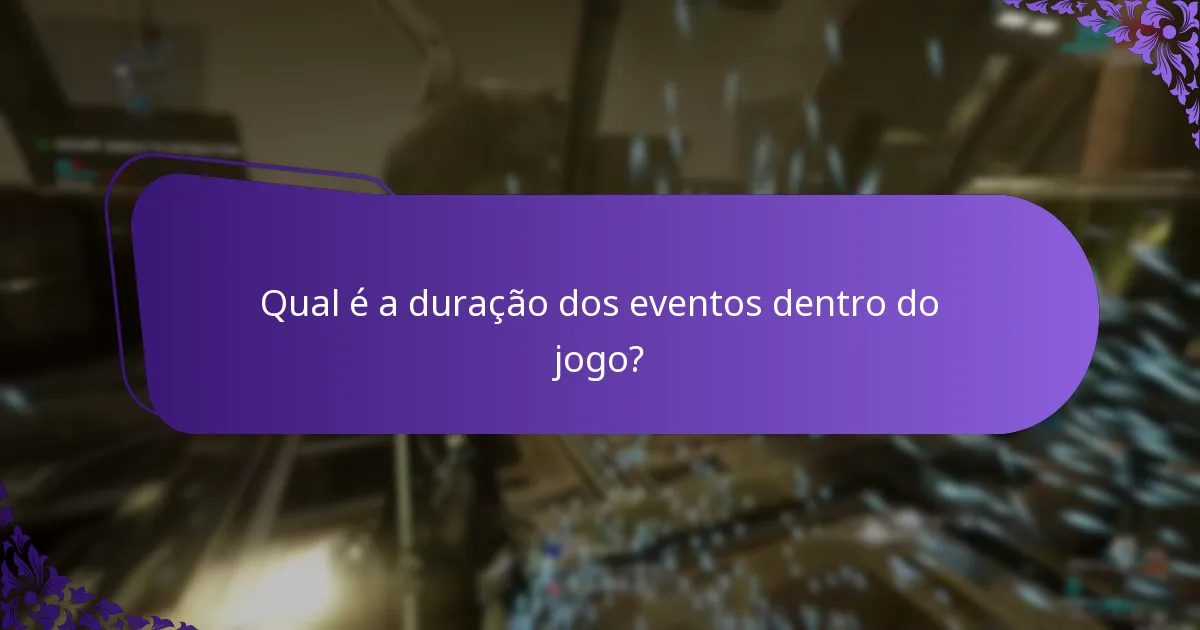 Qual é a duração dos eventos dentro do jogo?